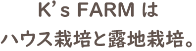 K’s FARMはハウス栽培と露地栽培。